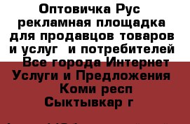 Оптовичка.Рус: рекламная площадка для продавцов товаров и услуг, и потребителей! - Все города Интернет » Услуги и Предложения   . Коми респ.,Сыктывкар г.